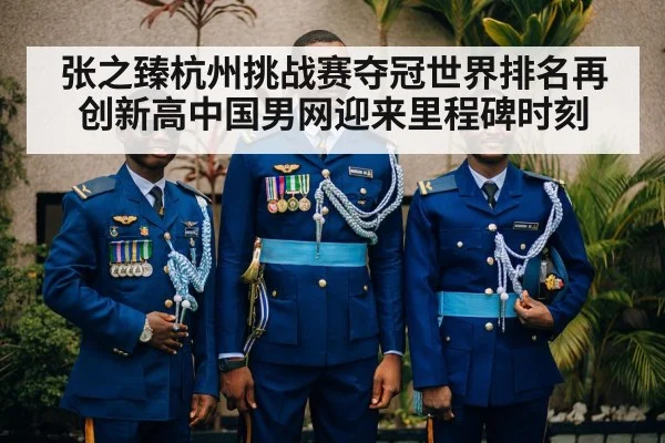 张之臻杭州挑战赛夺冠世界排名再创新高中国男网迎来里程碑时刻