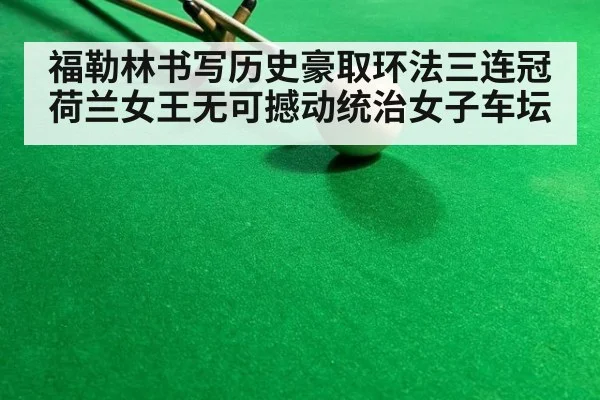 福勒林书写历史豪取环法三连冠 荷兰女王无可撼动统治女子车坛