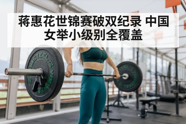 蒋惠花世锦赛破双纪录 中国女举小级别全覆盖